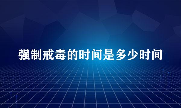 强制戒毒的时间是多少时间