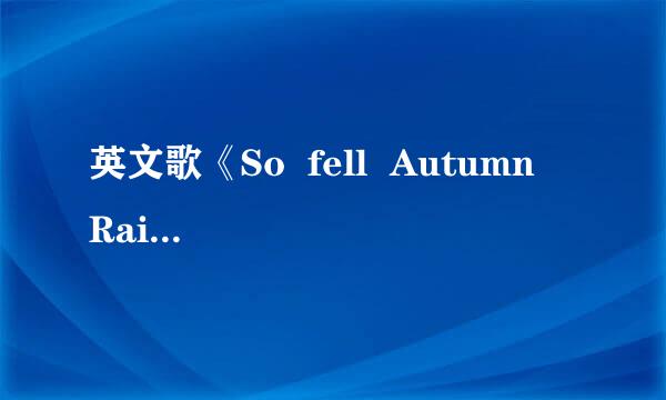 英文歌《So  fell  Autumn  Rain》歌词及标题都是什么意思？要求精确…