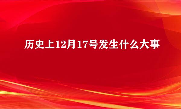 历史上12月17号发生什么大事