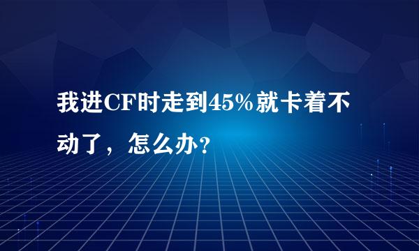 我进CF时走到45%就卡着不动了，怎么办？