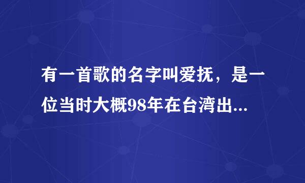 有一首歌的名字叫爱抚，是一位当时大概98年在台湾出道的女歌手吧，忘记叫什么了，当时只出了意者张唱片