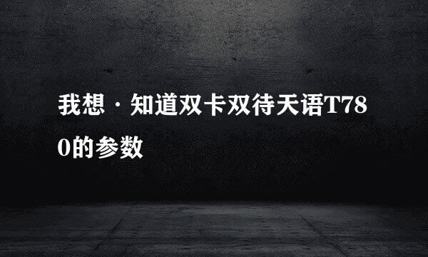 我想·知道双卡双待天语T780的参数