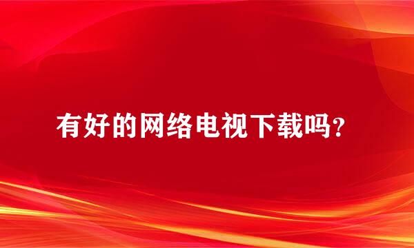 有好的网络电视下载吗？