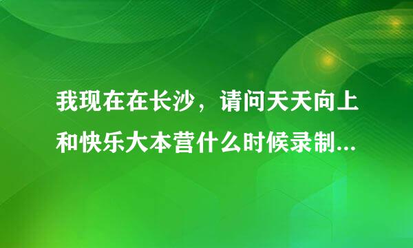 我现在在长沙，请问天天向上和快乐大本营什么时候录制啊？怎样才能拿到票？？？