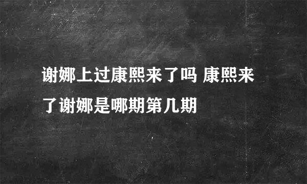 谢娜上过康熙来了吗 康熙来了谢娜是哪期第几期