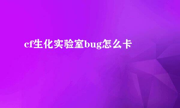 cf生化实验室bug怎么卡