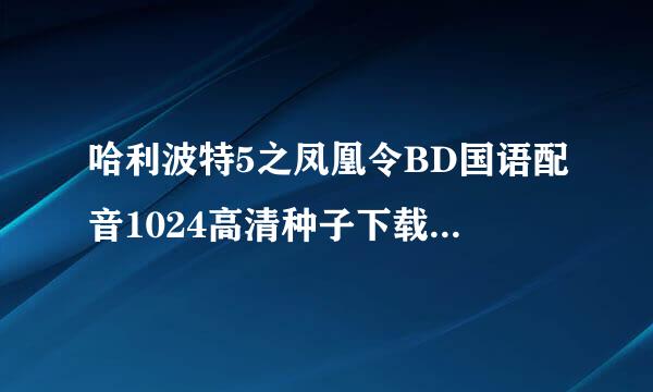 哈利波特5之凤凰令BD国语配音1024高清种子下载地址有么？有发必采纳