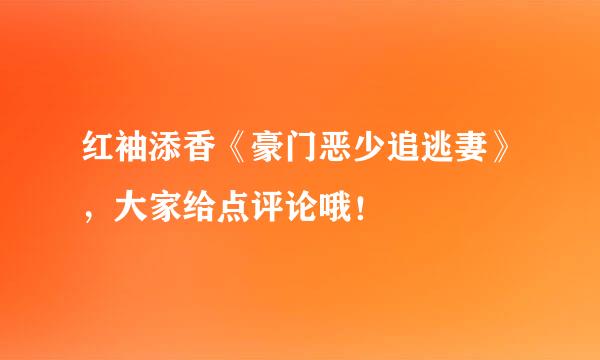 红袖添香《豪门恶少追逃妻》，大家给点评论哦！