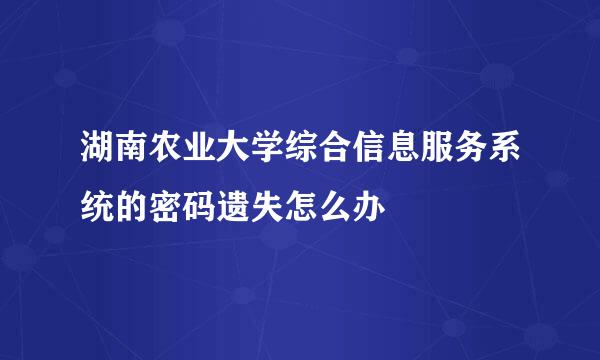 湖南农业大学综合信息服务系统的密码遗失怎么办