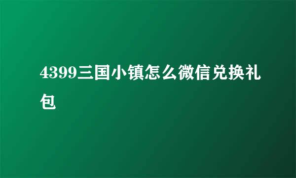 4399三国小镇怎么微信兑换礼包