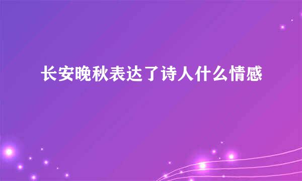 长安晚秋表达了诗人什么情感