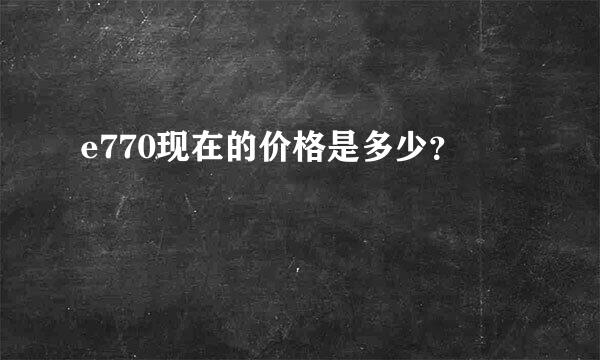 e770现在的价格是多少？