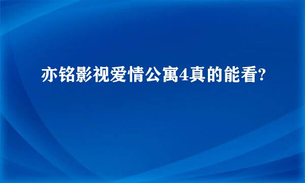 亦铭影视爱情公寓4真的能看?