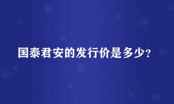 国泰君安的发行价是多少？