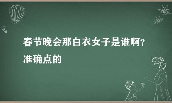 春节晚会那白衣女子是谁啊？准确点的