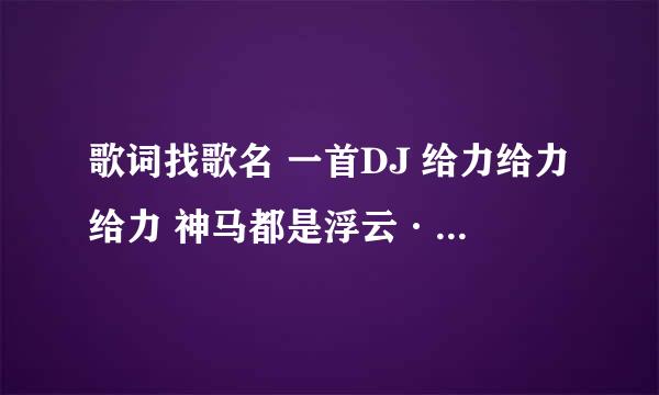 歌词找歌名 一首DJ 给力给力给力 神马都是浮云····求歌名