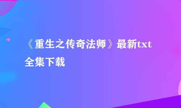 《重生之传奇法师》最新txt全集下载