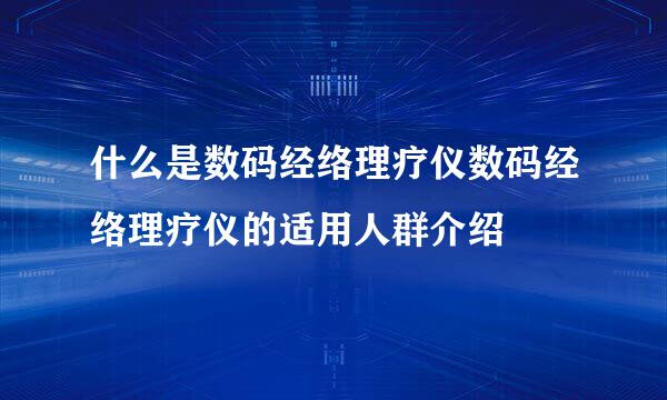 什么是数码经络理疗仪数码经络理疗仪的适用人群介绍