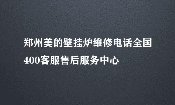 郑州美的壁挂炉维修电话全国400客服售后服务中心