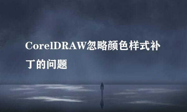 CorelDRAW忽略颜色样式补丁的问题