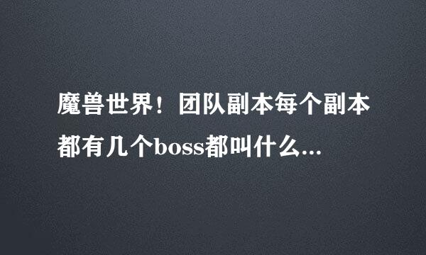 魔兽世界！团队副本每个副本都有几个boss都叫什么名字！！从魔古山到暴君的黄昏！每个副本有几个bo