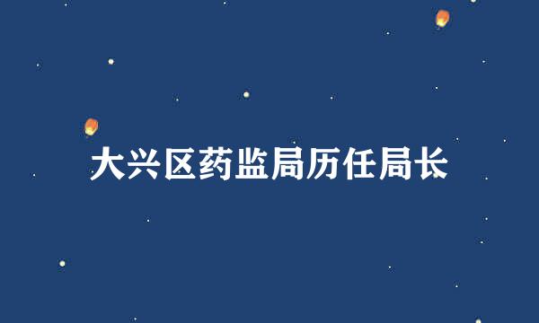 大兴区药监局历任局长