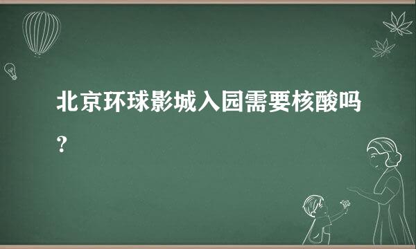 北京环球影城入园需要核酸吗？