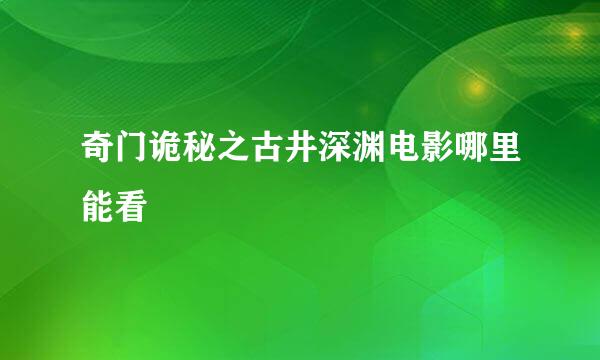 奇门诡秘之古井深渊电影哪里能看