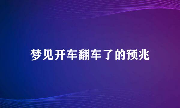 梦见开车翻车了的预兆