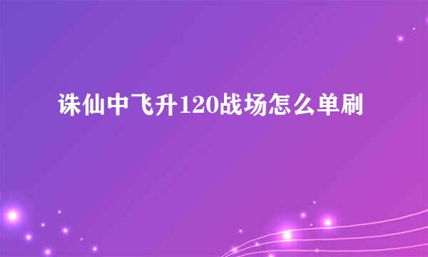 诛仙中飞升120战场怎么单刷