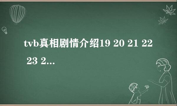 tvb真相剧情介绍19 20 21 22 23 24 25 26 27 28 29 30集有吗....