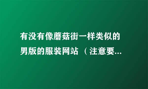 有没有像蘑菇街一样类似的 男版的服装网站 （注意要潮装） 要有模特试穿 搭配好的 要有淘宝网购买链接