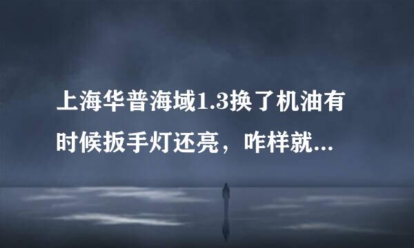 上海华普海域1.3换了机油有时候扳手灯还亮，咋样就可以把它消了