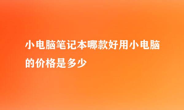 小电脑笔记本哪款好用小电脑的价格是多少