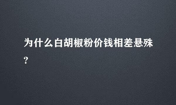 为什么白胡椒粉价钱相差悬殊?