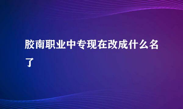 胶南职业中专现在改成什么名了