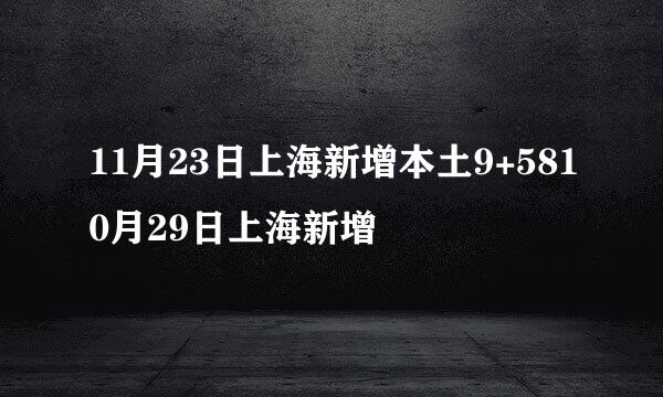 11月23日上海新增本土9+5810月29日上海新增