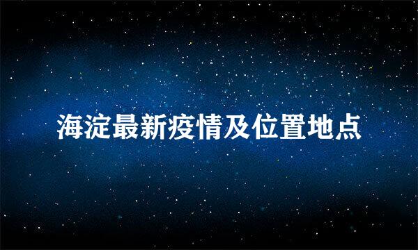 海淀最新疫情及位置地点