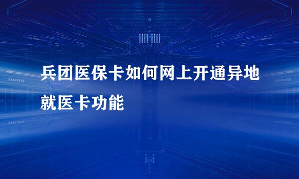 兵团医保卡如何网上开通异地就医卡功能