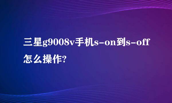 三星g9008v手机s-on到s-off怎么操作?