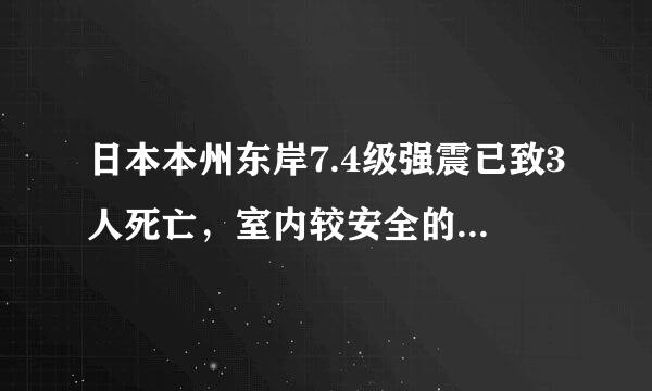 日本本州东岸7.4级强震已致3人死亡，室内较安全的避震地点有哪些？