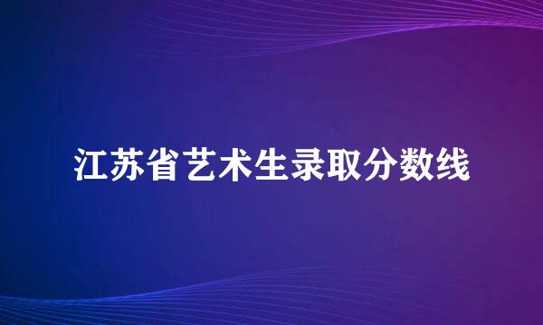 江苏省艺术生录取分数线