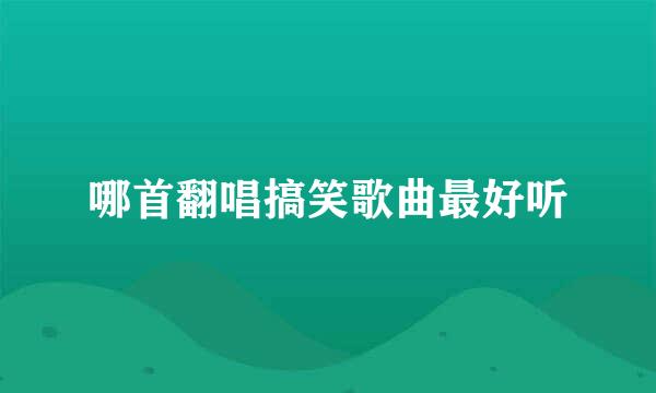 哪首翻唱搞笑歌曲最好听