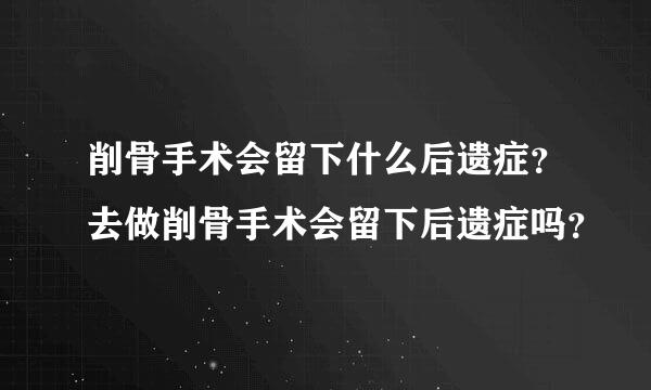 削骨手术会留下什么后遗症？去做削骨手术会留下后遗症吗？