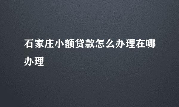 石家庄小额贷款怎么办理在哪办理