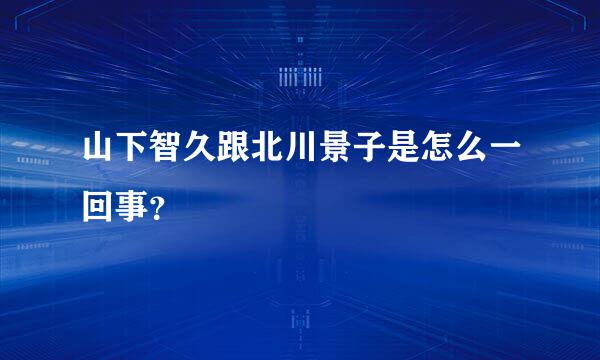 山下智久跟北川景子是怎么一回事？