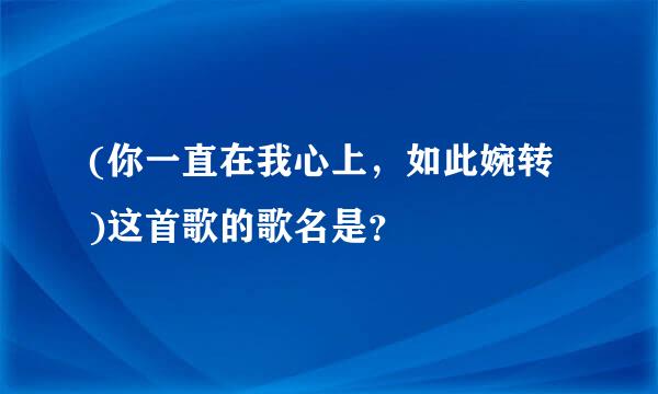 (你一直在我心上，如此婉转 )这首歌的歌名是？