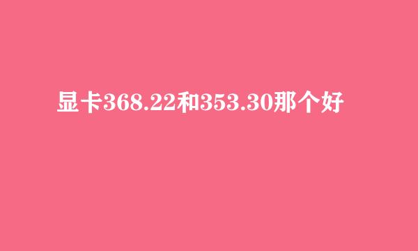 显卡368.22和353.30那个好