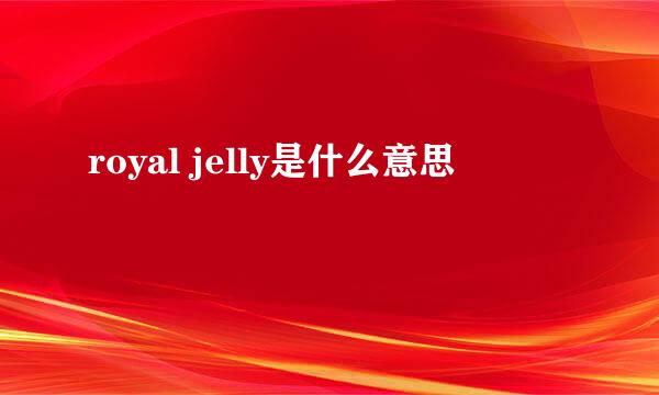 royal jelly是什么意思