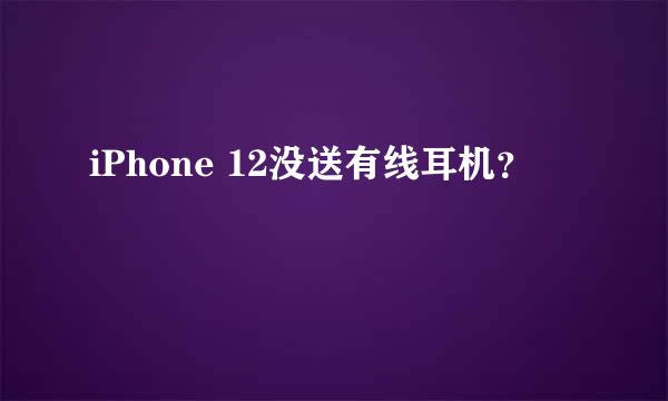 iPhone 12没送有线耳机？